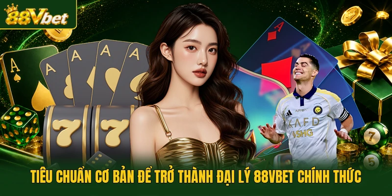 Tiêu chuẩn cơ bản để trở thành đại lý 88VBET chính thức